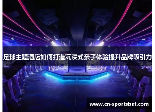 足球主题酒店如何打造沉浸式亲子体验提升品牌吸引力