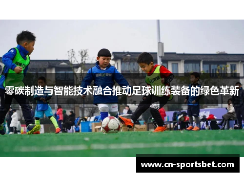 零碳制造与智能技术融合推动足球训练装备的绿色革新
